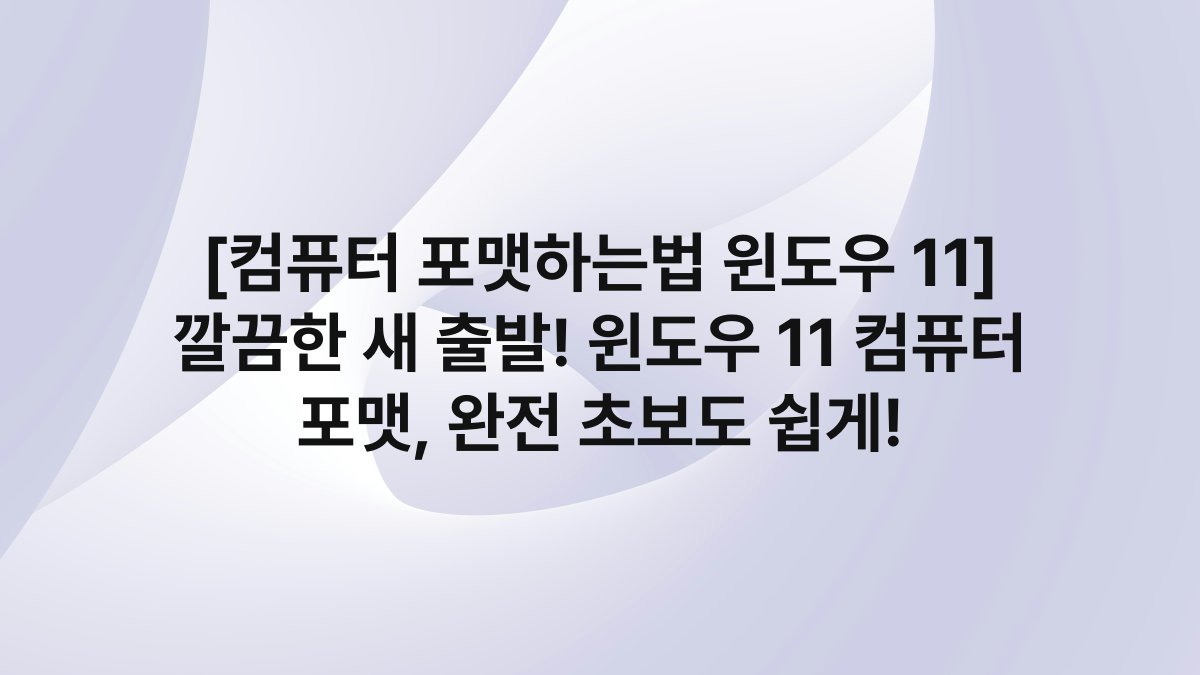 [컴퓨터 포맷하는법 윈도우 11] 깔끔한 새 출발! 윈도우 11 컴퓨터 포맷, 완전 초보도 쉽게!