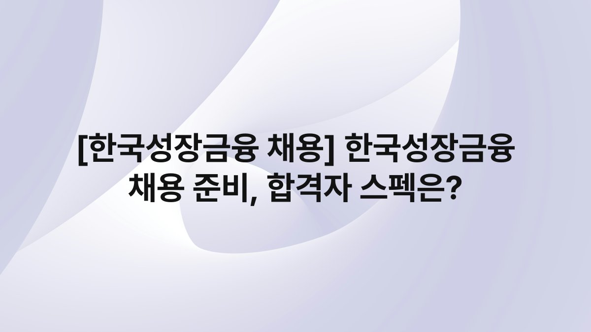 [한국성장금융 채용] 한국성장금융 채용 준비, 합격자 스펙은?