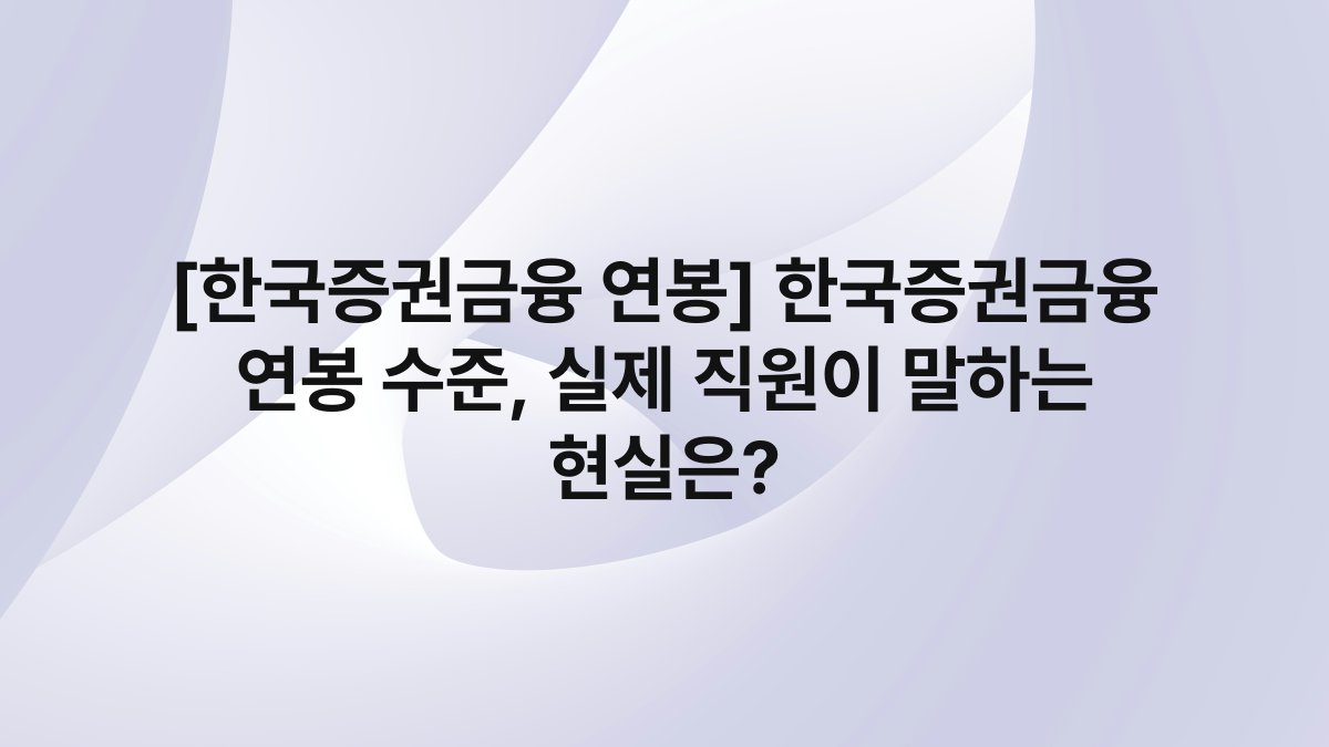 [한국증권금융 연봉] 한국증권금융 연봉 수준, 실제 직원이 말하는 현실은?