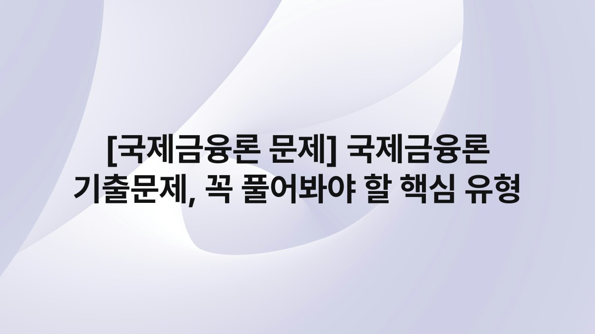[국제금융론 문제] 국제금융론 기출문제, 꼭 풀어봐야 할 핵심 유형