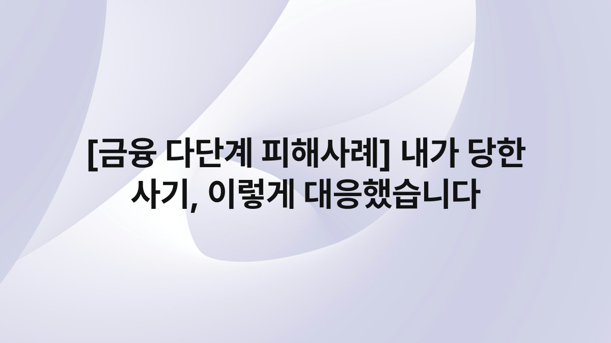 [금융 다단계 피해사례] 내가 당한 사기, 이렇게 대응했습니다