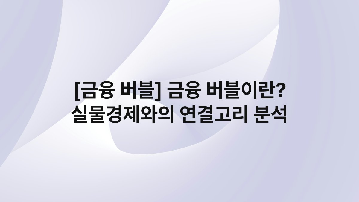 [금융 버블] 금융 버블이란? 실물경제와의 연결고리 분석