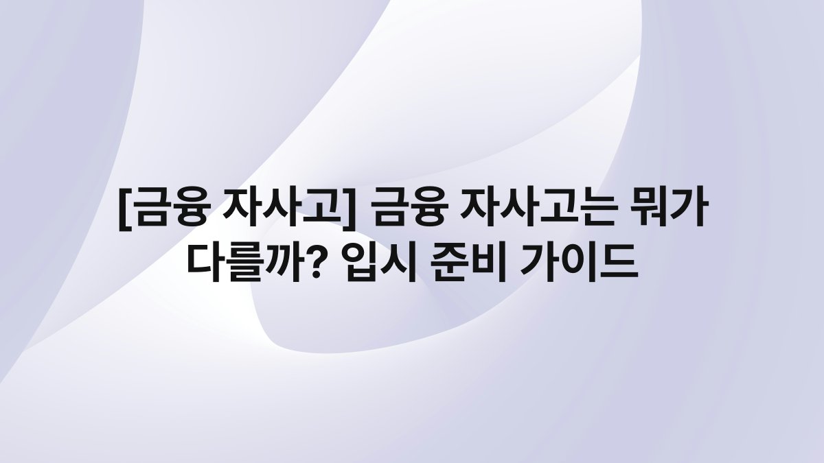 [금융 자사고] 금융 자사고는 뭐가 다를까? 입시 준비 가이드