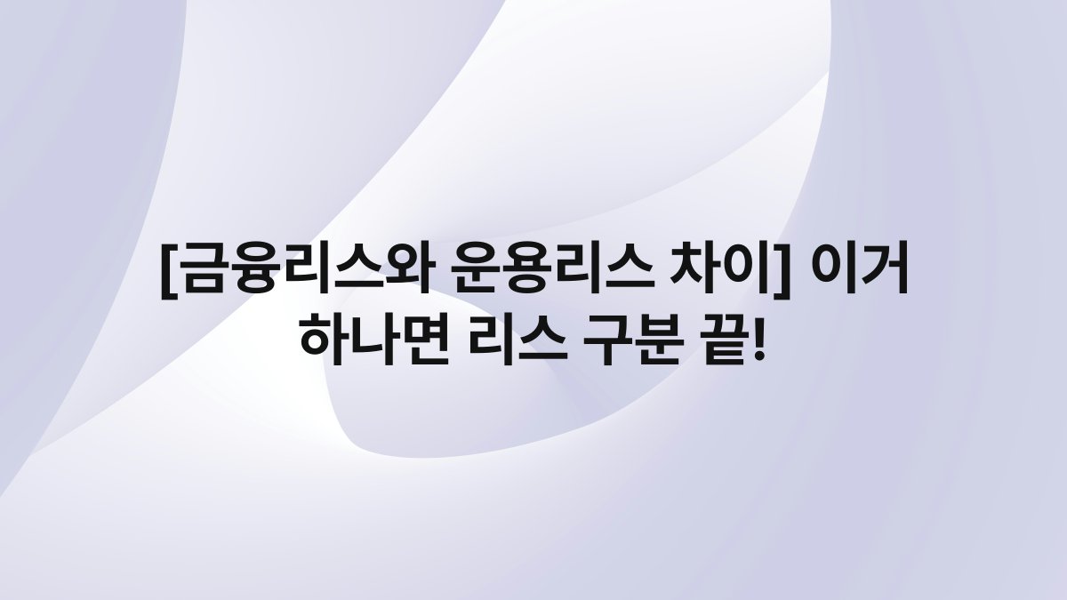 [금융리스와 운용리스 차이] 이거 하나면 리스 구분 끝!