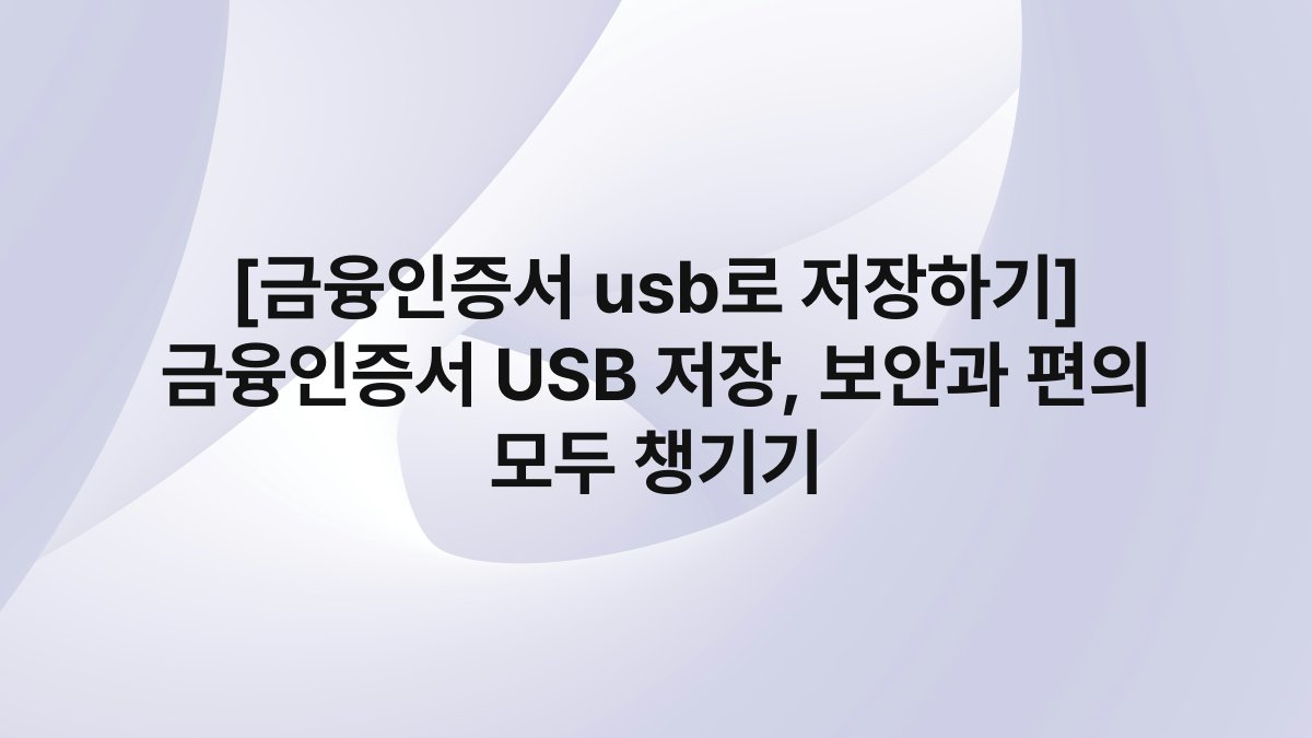 [금융인증서 usb로 저장하기] 금융인증서 USB 저장, 보안과 편의 모두 챙기기