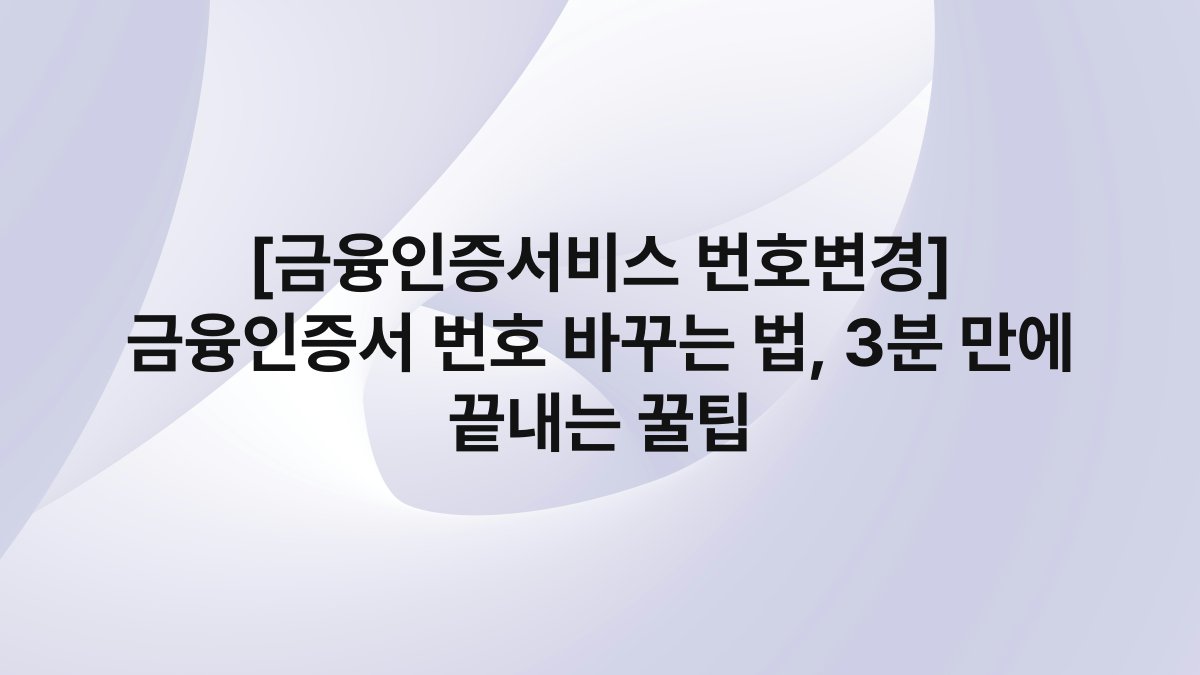 [금융인증서비스 번호변경] 금융인증서 번호 바꾸는 법, 3분 만에 끝내는 꿀팁