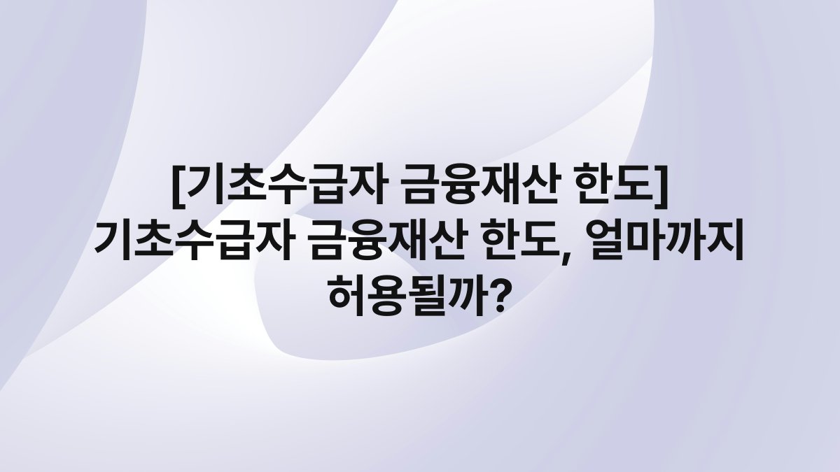 [기초수급자 금융재산 한도] 기초수급자 금융재산 한도, 얼마까지 허용될까?