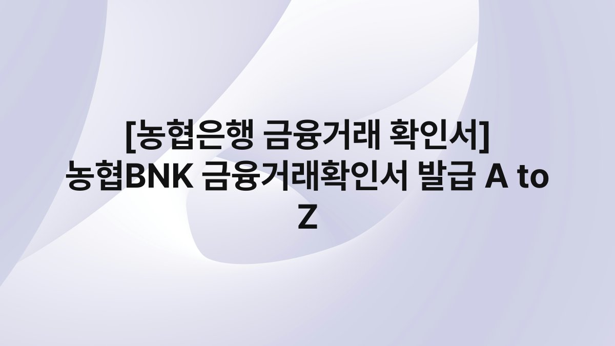[농협은행 금융거래 확인서] 농협BNK 금융거래확인서 발급 A to Z