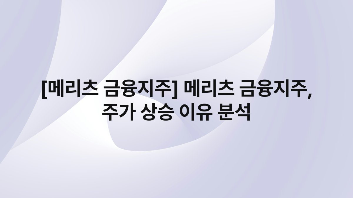 [메리츠 금융지주] 메리츠 금융지주, 주가 상승 이유 분석