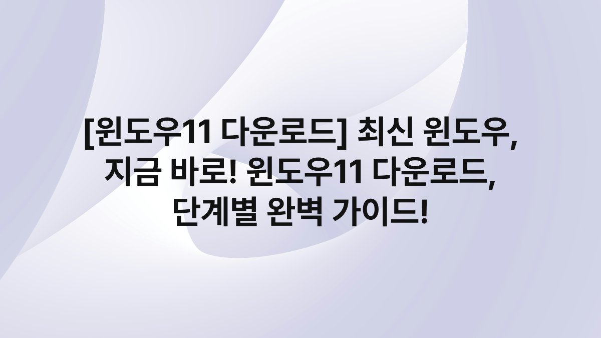 [윈도우11 다운로드] 최신 윈도우, 지금 바로! 윈도우11 다운로드, 단계별 완벽 가이드!