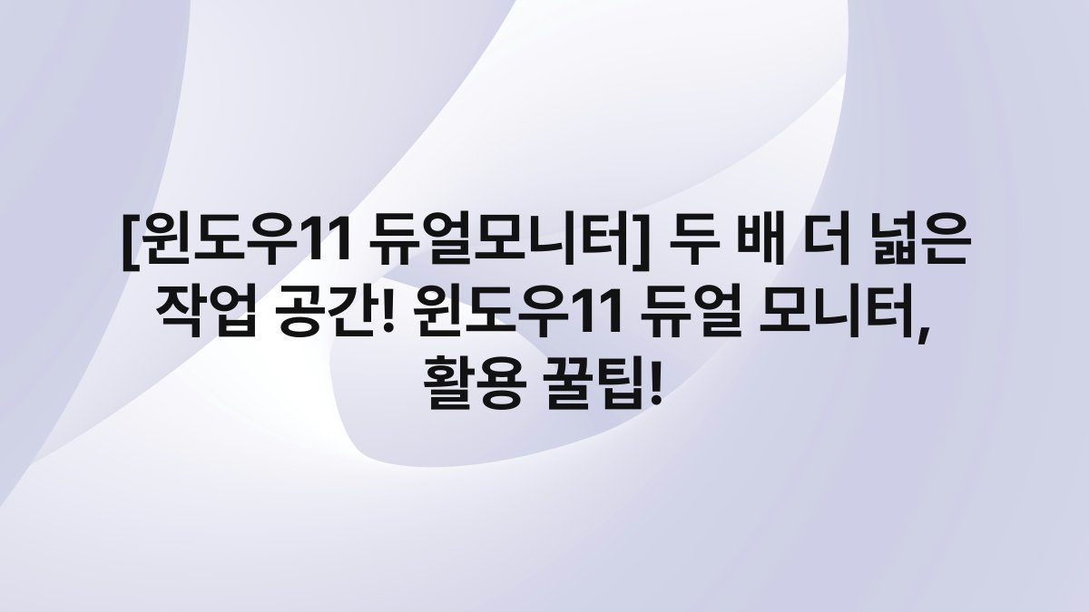 [윈도우11 듀얼모니터] 두 배 더 넓은 작업 공간! 윈도우11 듀얼 모니터, 활용 꿀팁!