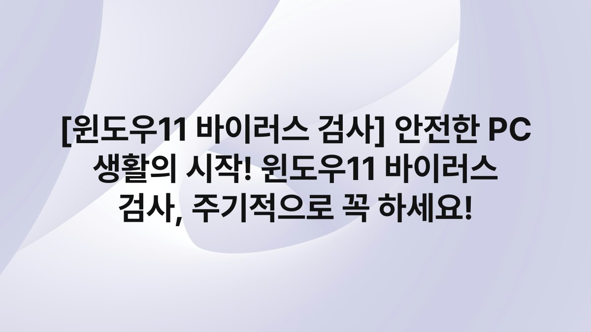 [윈도우11 바이러스 검사] 안전한 PC 생활의 시작! 윈도우11 바이러스 검사, 주기적으로 꼭 하세요!