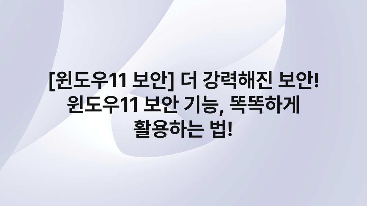 [윈도우11 보안] 더 강력해진 보안! 윈도우11 보안 기능, 똑똑하게 활용하는 법!