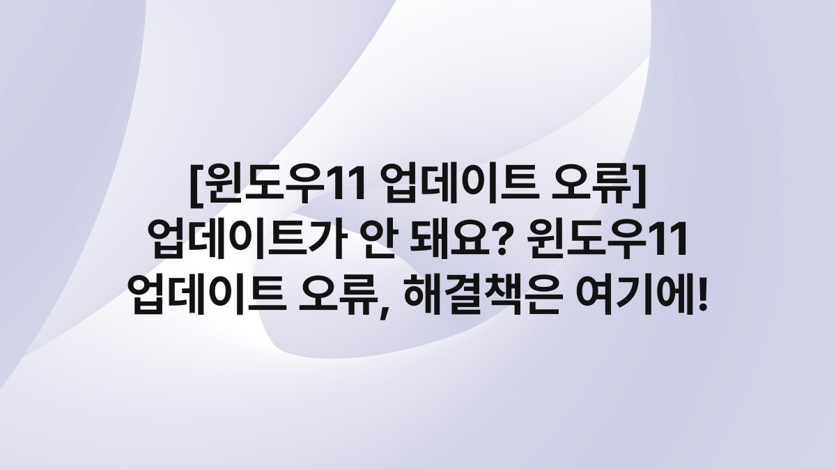 [윈도우11 업데이트 오류] 업데이트가 안 돼요? 윈도우11 업데이트 오류, 해결책은 여기에!