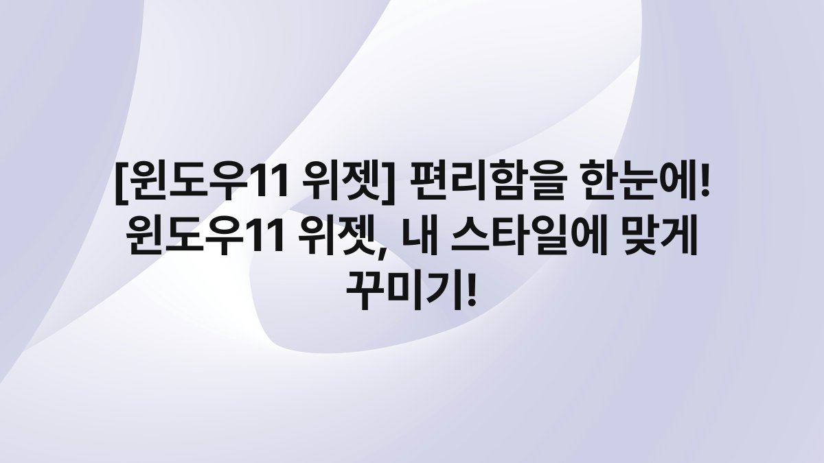 [윈도우11 위젯] 편리함을 한눈에! 윈도우11 위젯, 내 스타일에 맞게 꾸미기!