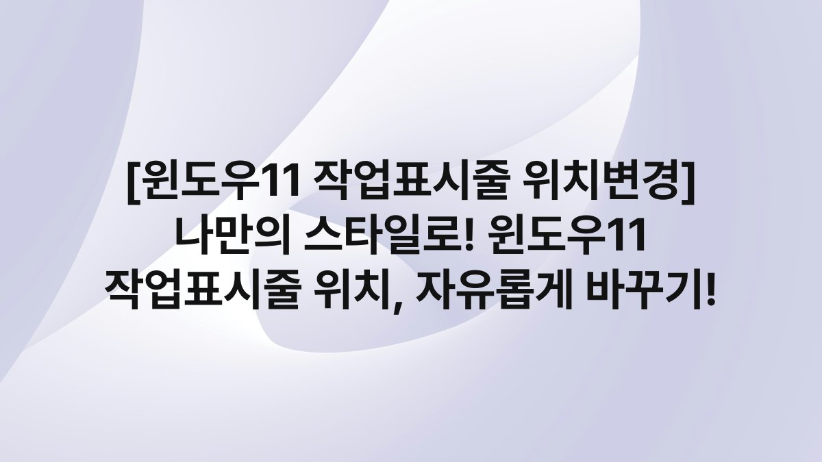 [윈도우11 작업표시줄 위치변경] 나만의 스타일로! 윈도우11 작업표시줄 위치, 자유롭게 바꾸기!