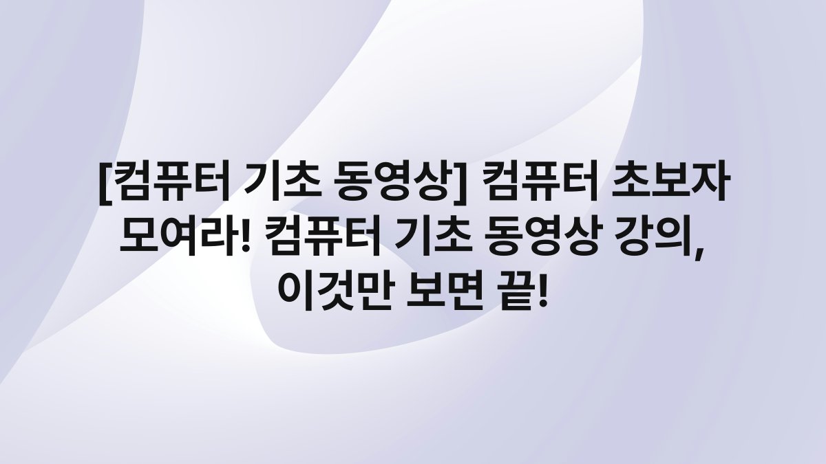[컴퓨터 기초 동영상] 컴퓨터 초보자 모여라! 컴퓨터 기초 동영상 강의, 이것만 보면 끝!