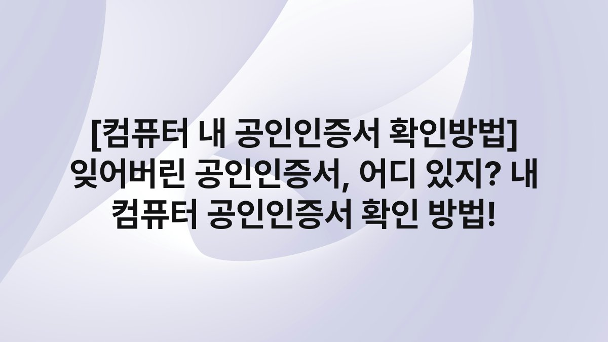 [컴퓨터 내 공인인증서 확인방법] 잊어버린 공인인증서, 어디 있지? 내 컴퓨터 공인인증서 확인 방법!