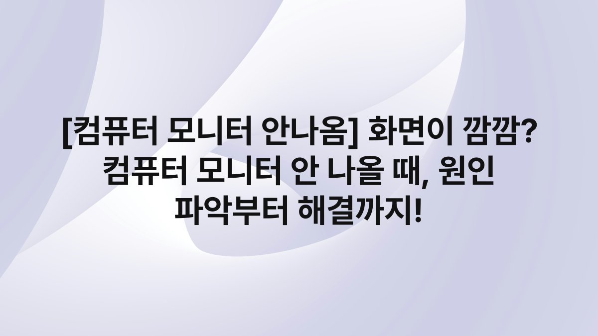 [컴퓨터 모니터 안나옴] 화면이 깜깜? 컴퓨터 모니터 안 나올 때, 원인 파악부터 해결까지!