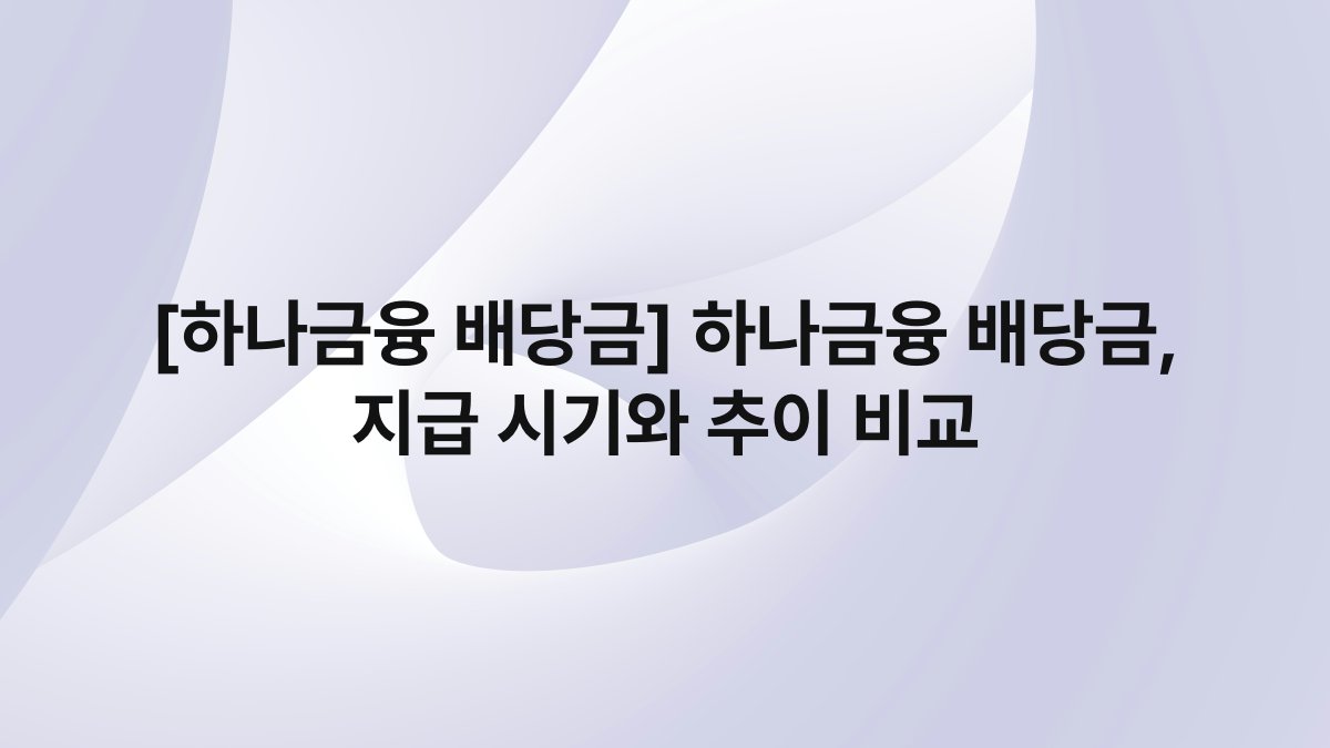 [하나금융 배당금] 하나금융 배당금, 지급 시기와 추이 비교