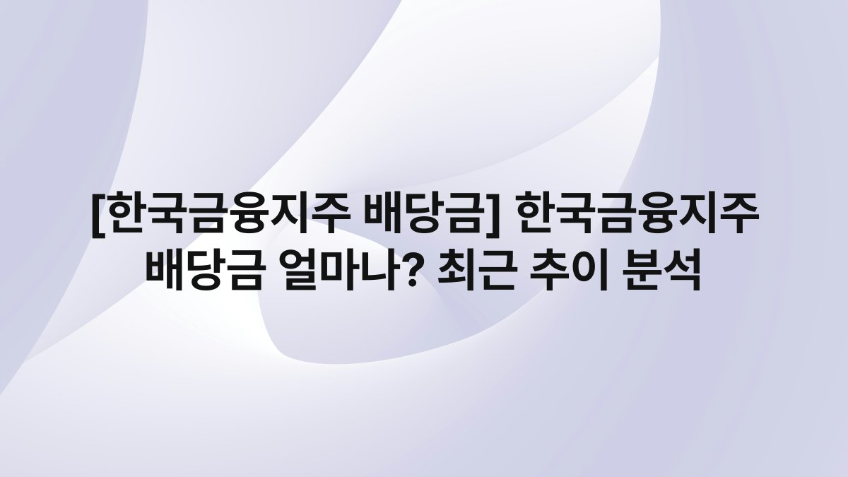 [한국금융지주 배당금] 한국금융지주 배당금 얼마나? 최근 추이 분석