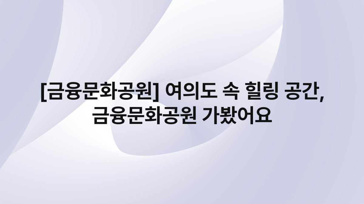 [금융문화공원] 여의도 속 힐링 공간, 금융문화공원 가봤어요