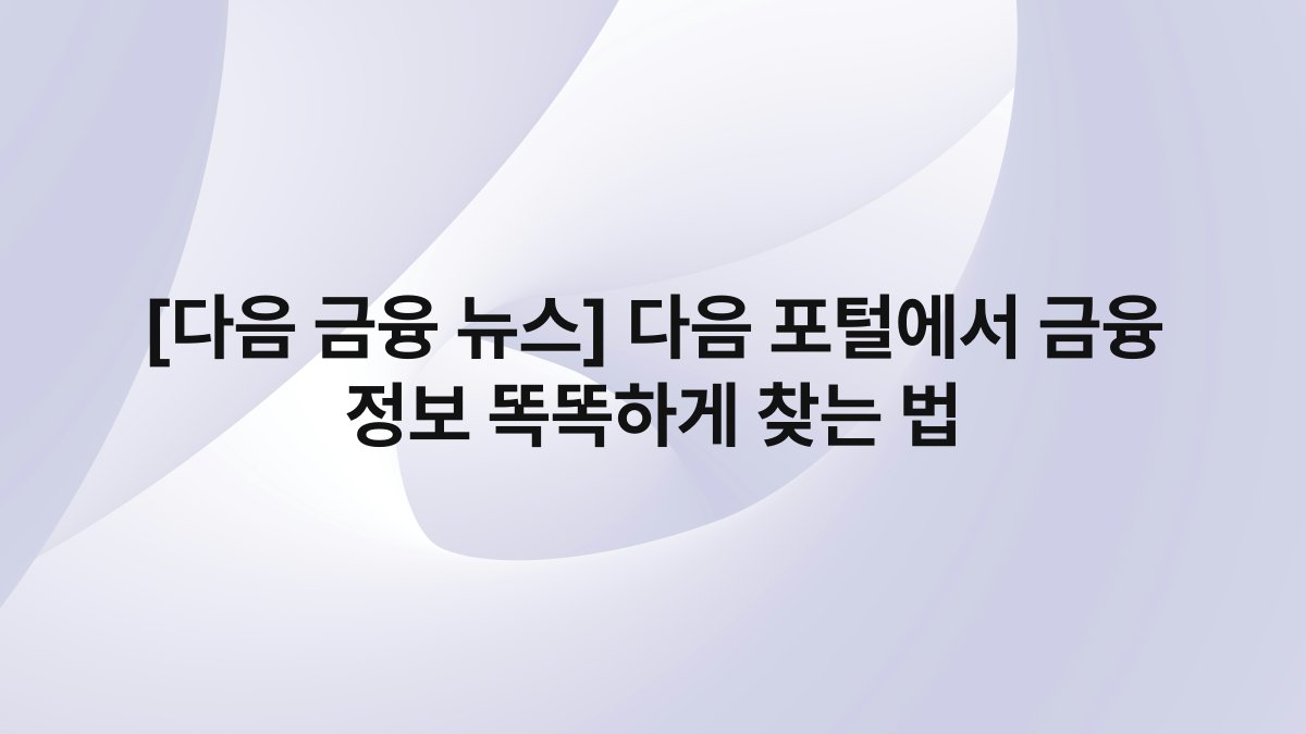 [다음 금융 뉴스] 다음 포털에서 금융 정보 똑똑하게 찾는 법