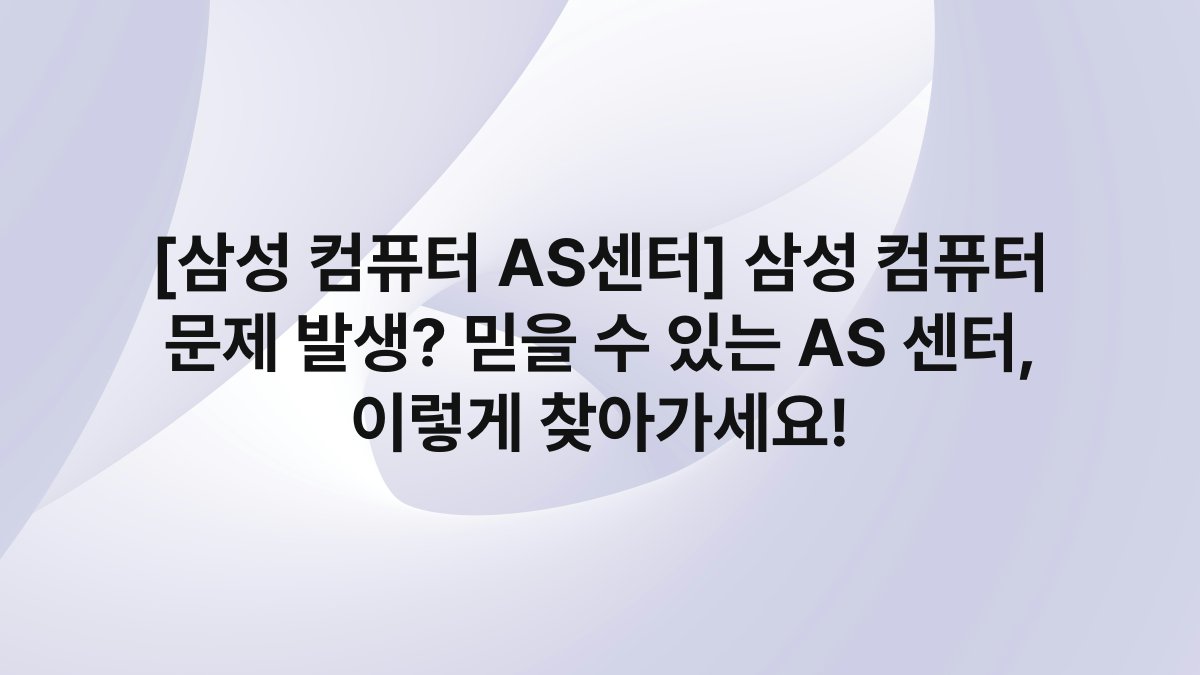 [삼성 컴퓨터 AS센터] 삼성 컴퓨터 문제 발생? 믿을 수 있는 AS 센터, 이렇게 찾아가세요!