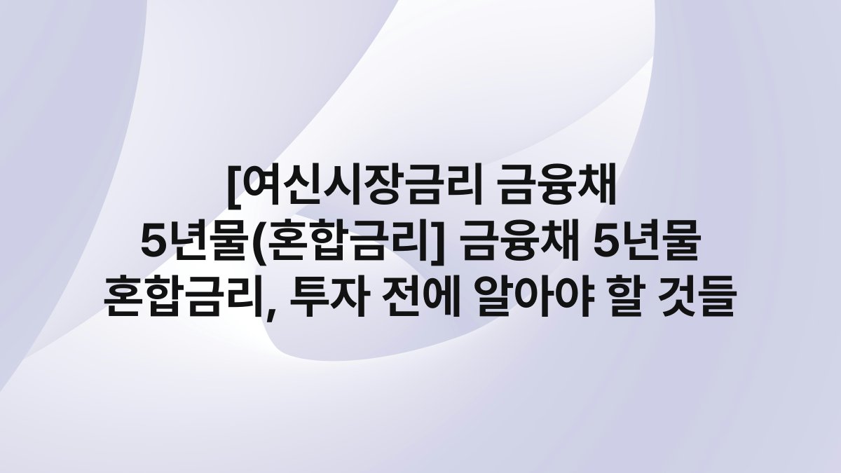 [여신시장금리 금융채 5년물(혼합금리] 금융채 5년물 혼합금리, 투자 전에 알아야 할 것들