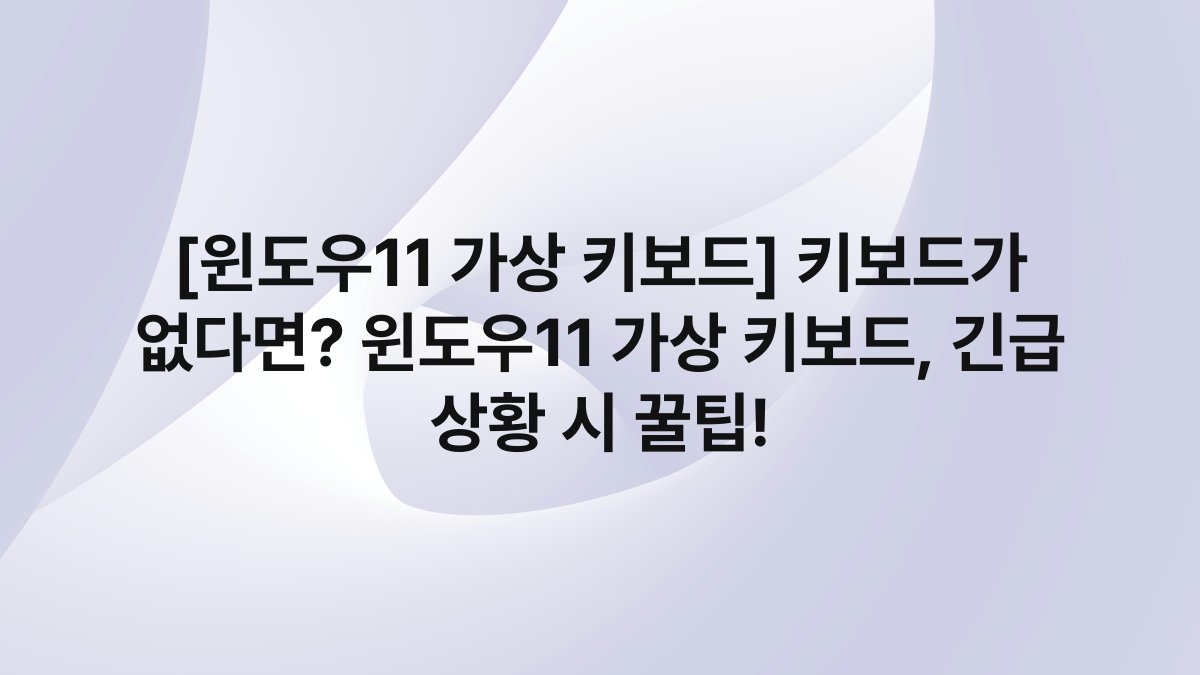 [윈도우11 가상 키보드] 키보드가 없다면? 윈도우11 가상 키보드, 긴급 상황 시 꿀팁!