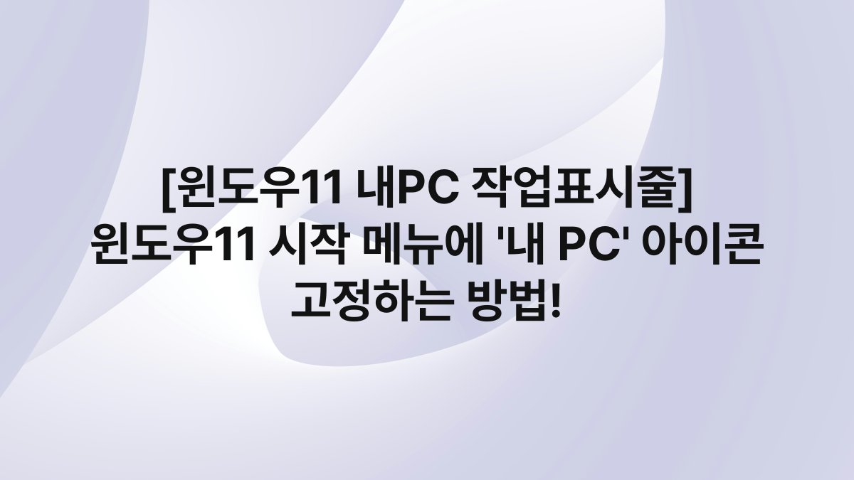 [윈도우11 내PC 작업표시줄] 윈도우11 시작 메뉴에 ‘내 PC’ 아이콘 고정하는 방법!