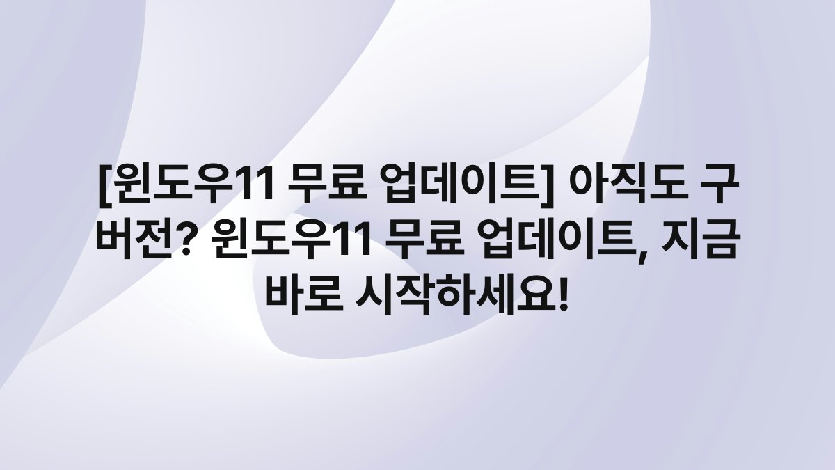 [윈도우11 무료 업데이트] 아직도 구 버전? 윈도우11 무료 업데이트, 지금 바로 시작하세요!