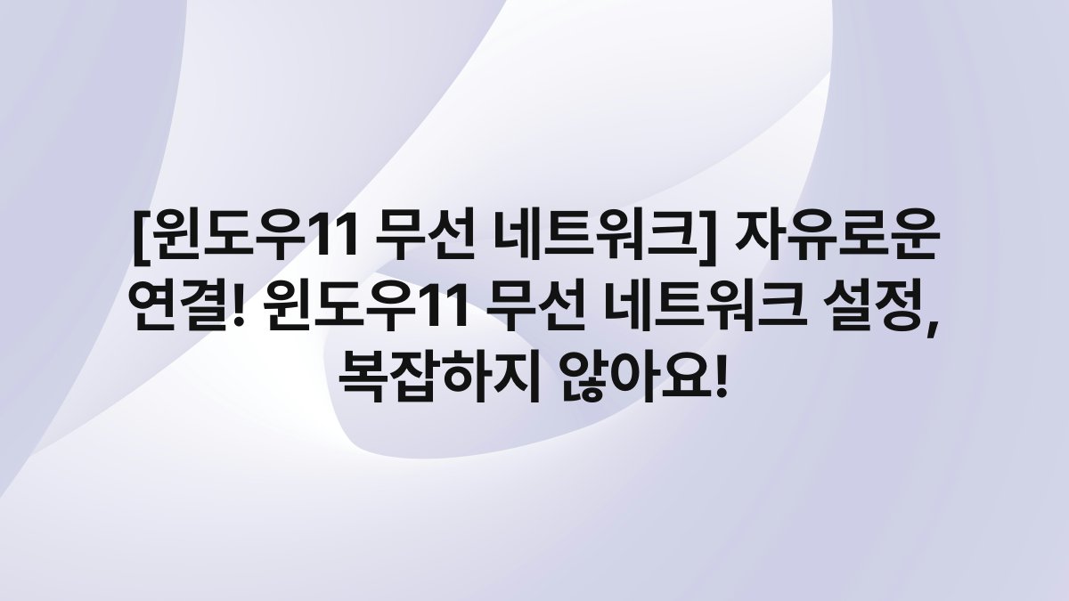 [윈도우11 무선 네트워크] 자유로운 연결! 윈도우11 무선 네트워크 설정, 복잡하지 않아요!