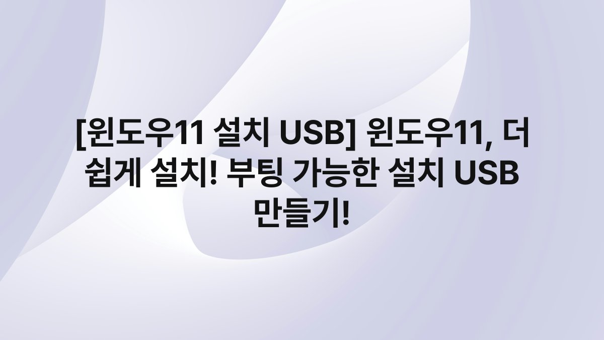 [윈도우11 설치 USB] 윈도우11, 더 쉽게 설치! 부팅 가능한 설치 USB 만들기!
