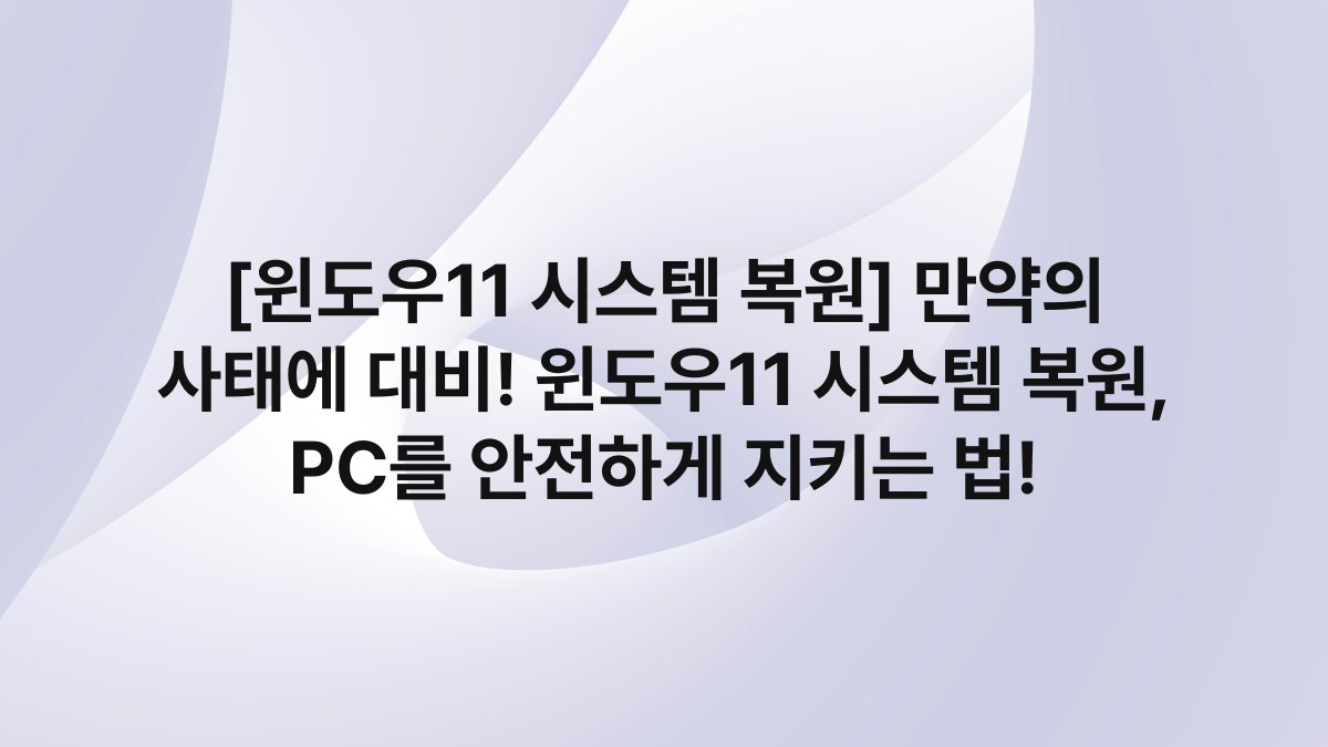 [윈도우11 시스템 복원] 만약의 사태에 대비! 윈도우11 시스템 복원, PC를 안전하게 지키는 법!