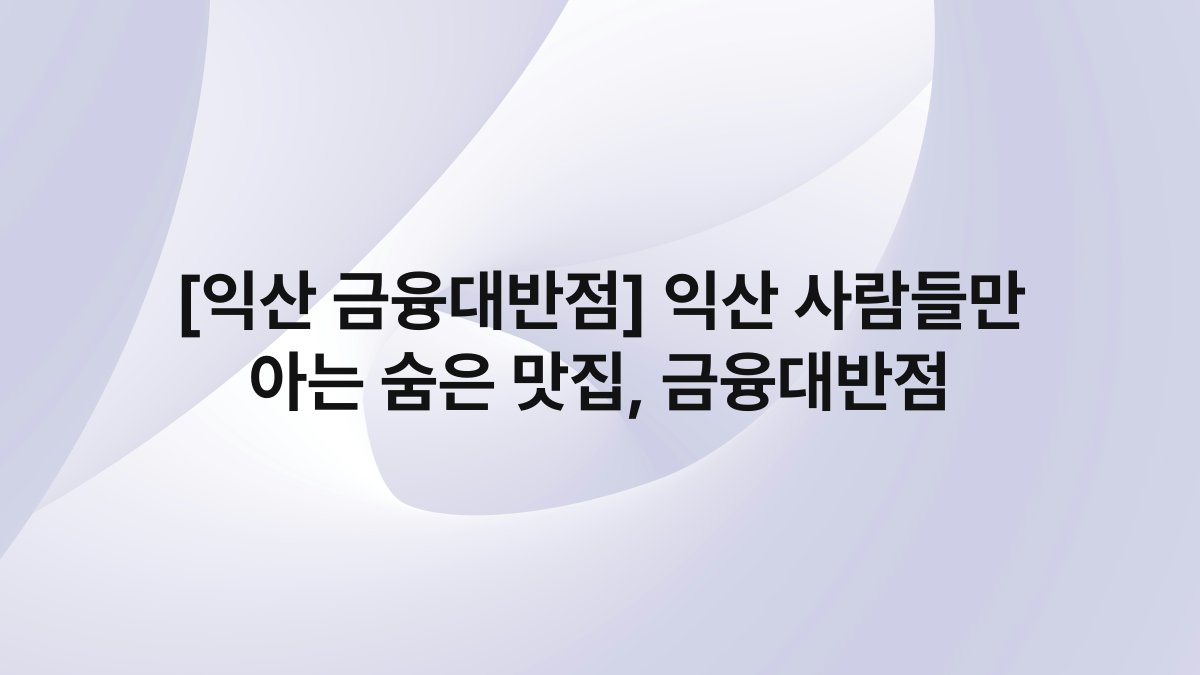 [익산 금융대반점] 익산 사람들만 아는 숨은 맛집, 금융대반점