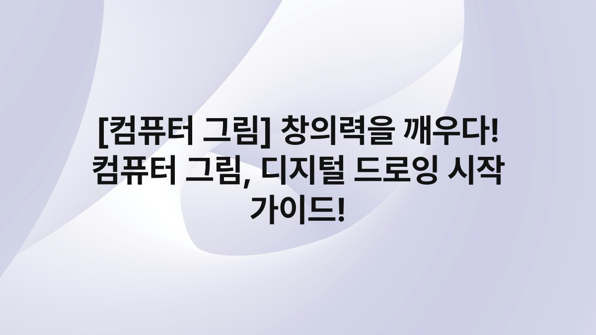 [컴퓨터 그림] 창의력을 깨우다! 컴퓨터 그림, 디지털 드로잉 시작 가이드!