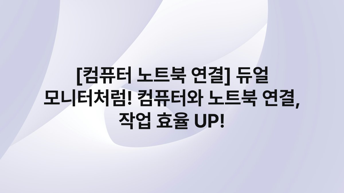 [컴퓨터 노트북 연결] 듀얼 모니터처럼! 컴퓨터와 노트북 연결, 작업 효율 UP!