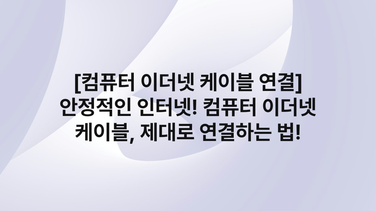 [컴퓨터 이더넷 케이블 연결] 안정적인 인터넷! 컴퓨터 이더넷 케이블, 제대로 연결하는 법!