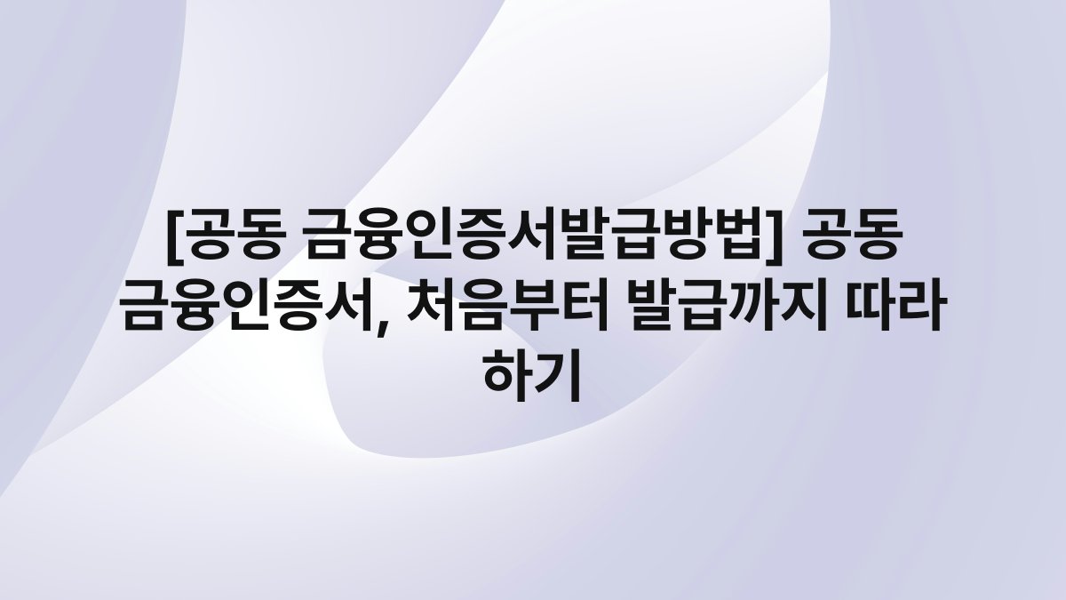 [공동 금융인증서발급방법] 공동 금융인증서, 처음부터 발급까지 따라 하기