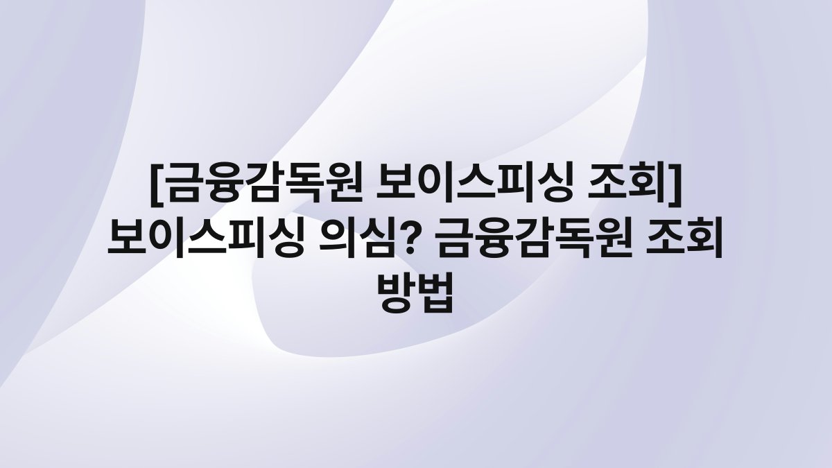 [금융감독원 보이스피싱 조회] 보이스피싱 의심? 금융감독원 조회 방법