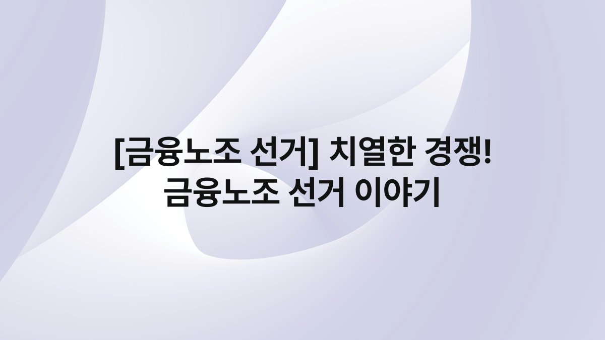 [금융노조 선거] 치열한 경쟁! 금융노조 선거 이야기