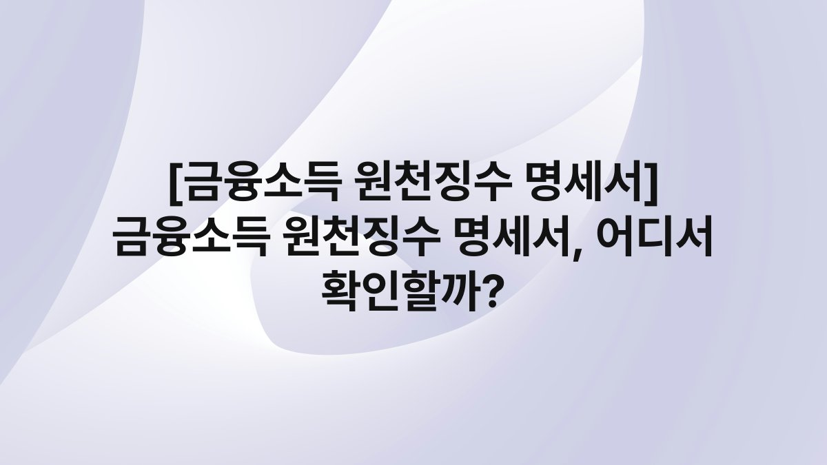 [금융소득 원천징수 명세서] 금융소득 원천징수 명세서, 어디서 확인할까?