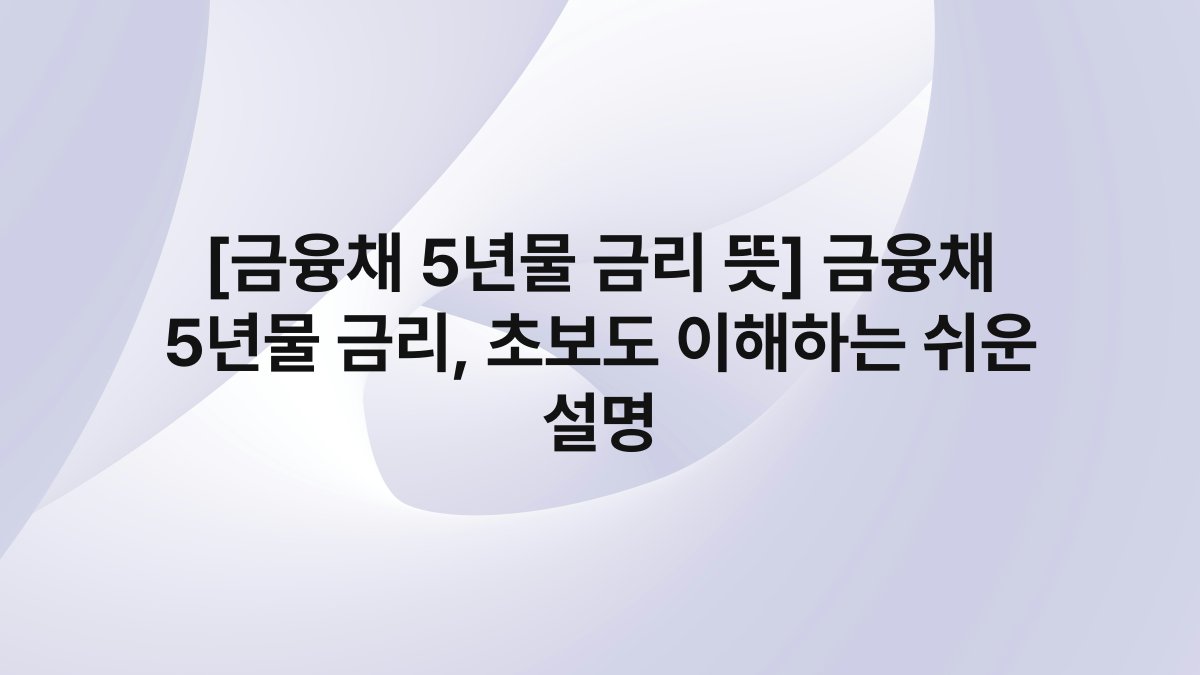 [금융채 5년물 금리 뜻] 금융채 5년물 금리, 초보도 이해하는 쉬운 설명