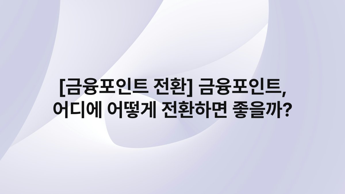 [금융포인트 전환] 금융포인트, 어디에 어떻게 전환하면 좋을까?