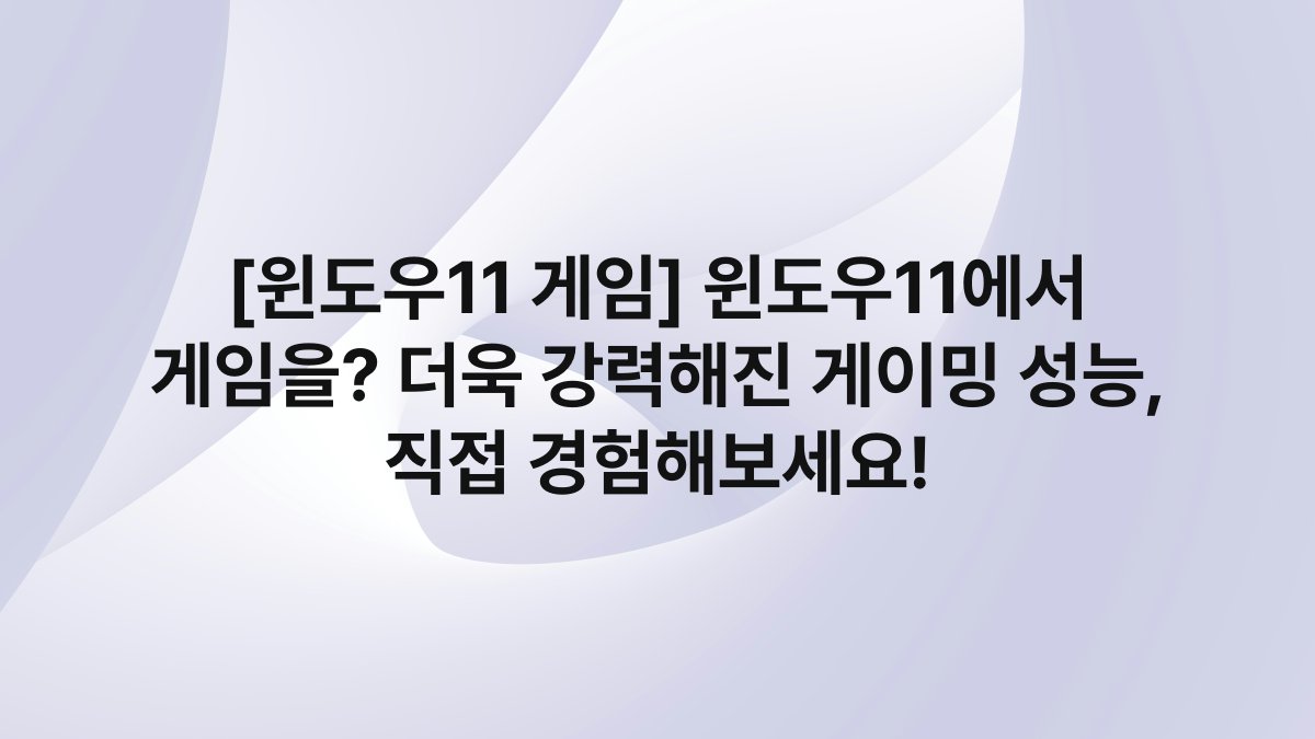 [윈도우11 게임] 윈도우11에서 게임을? 더욱 강력해진 게이밍 성능, 직접 경험해보세요!