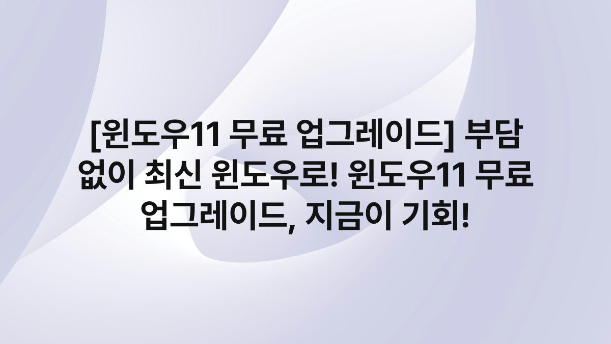 [윈도우11 무료 업그레이드] 부담 없이 최신 윈도우로! 윈도우11 무료 업그레이드, 지금이 기회!