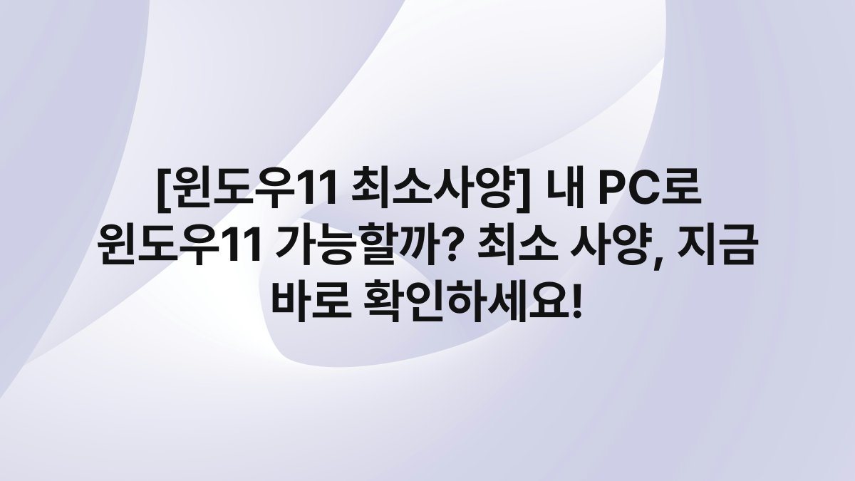 [윈도우11 최소사양] 내 PC로 윈도우11 가능할까? 최소 사양, 지금 바로 확인하세요!