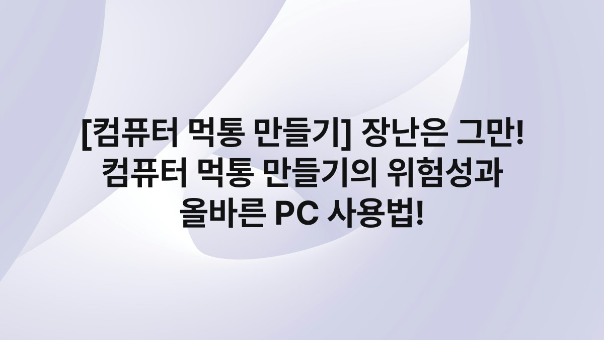 [컴퓨터 먹통 만들기] 장난은 그만! 컴퓨터 먹통 만들기의 위험성과 올바른 PC 사용법!