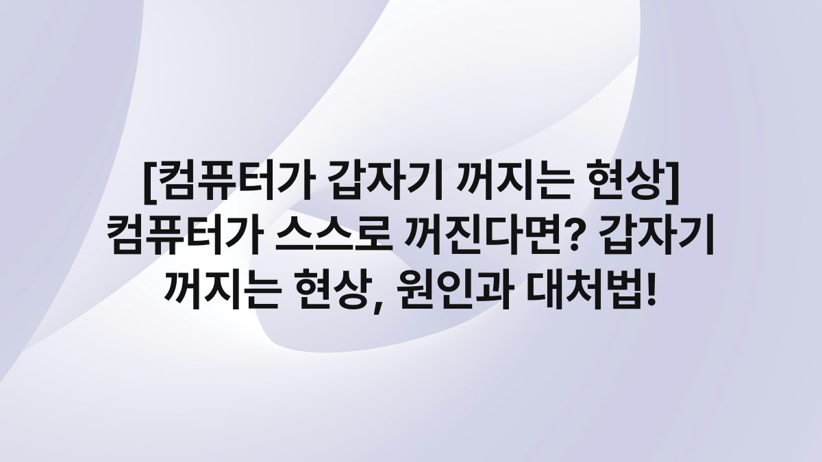 [컴퓨터가 갑자기 꺼지는 현상] 컴퓨터가 스스로 꺼진다면? 갑자기 꺼지는 현상, 원인과 대처법!